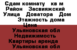 Сдам комнату 18кв.м. › Район ­ Засвияжский › Улица ­ Доватора › Дом ­ 13 › Этажность дома ­ 5 › Цена ­ 4 000 - Ульяновская обл. Недвижимость » Квартиры аренда   . Ульяновская обл.